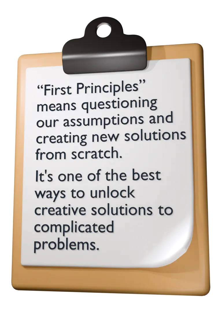 First principles means questioning assumptions and building solutions from the fundamentals upward.